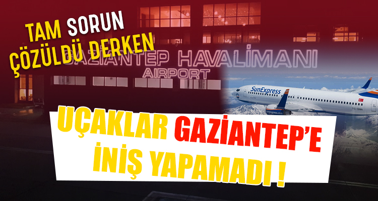 Uçaklar yine Gaziantep’e iniş yapamadı!