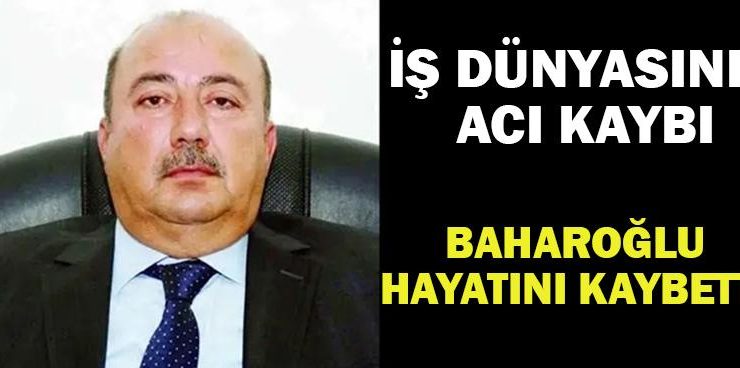 İş dünyasının acı kaybı! Mehmet Baharoğlu hayatını kaybetti…