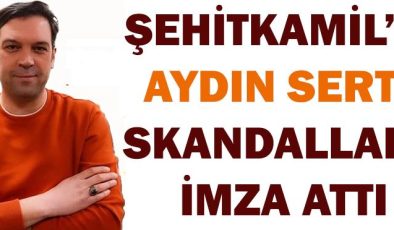 ŞEHİTKAMİL’İN AYDIN SERT’İ SKANDALLARA İMZA ATTI